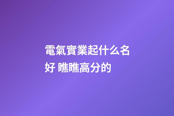 電氣實業起什么名好 瞧瞧高分的-第1張-公司起名-玄機派